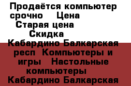 Продаётся компьютер срочно  › Цена ­ 18 000 › Старая цена ­ 18 000 › Скидка ­ 1 000 - Кабардино-Балкарская респ. Компьютеры и игры » Настольные компьютеры   . Кабардино-Балкарская респ.